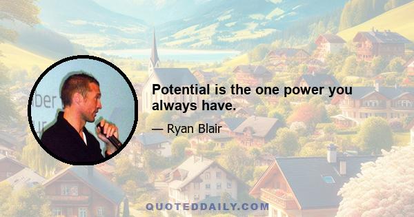 Potential is the one power you always have.