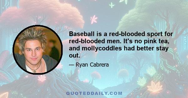 Baseball is a red-blooded sport for red-blooded men. It's no pink tea, and mollycoddles had better stay out.