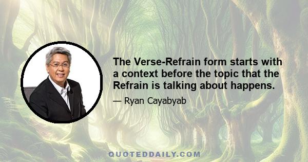 The Verse-Refrain form starts with a context before the topic that the Refrain is talking about happens.