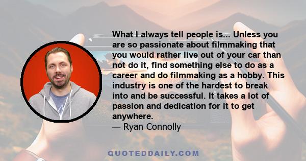 What I always tell people is... Unless you are so passionate about filmmaking that you would rather live out of your car than not do it, find something else to do as a career and do filmmaking as a hobby. This industry