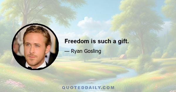 Freedom is such a gift.