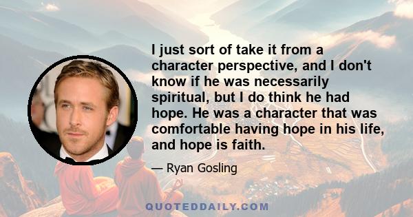 I just sort of take it from a character perspective, and I don't know if he was necessarily spiritual, but I do think he had hope. He was a character that was comfortable having hope in his life, and hope is faith.