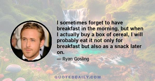 I sometimes forget to have breakfast in the morning, but when I actually buy a box of cereal, I will probably eat it not only for breakfast but also as a snack later on.