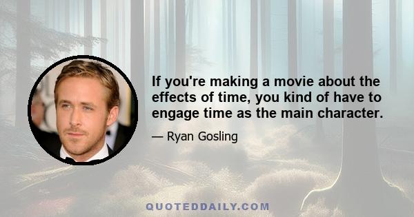 If you're making a movie about the effects of time, you kind of have to engage time as the main character.