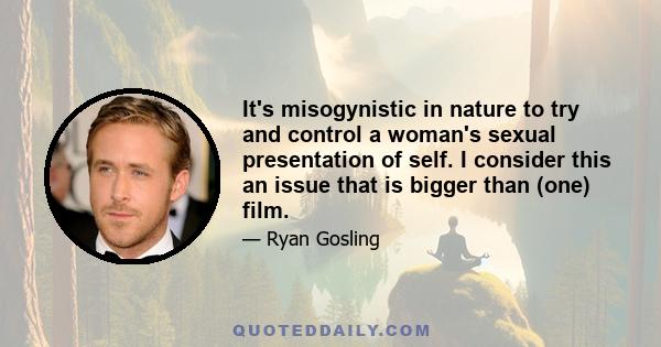 It's misogynistic in nature to try and control a woman's sexual presentation of self. I consider this an issue that is bigger than (one) film.