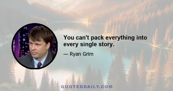 You can't pack everything into every single story.