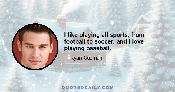 I like playing all sports, from football to soccer, and I love playing baseball.