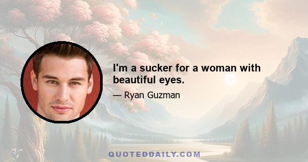 I'm a sucker for a woman with beautiful eyes.