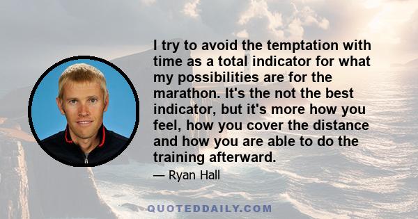 I try to avoid the temptation with time as a total indicator for what my possibilities are for the marathon. It's the not the best indicator, but it's more how you feel, how you cover the distance and how you are able