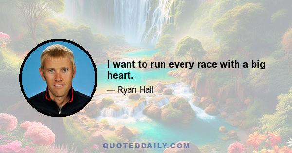 I want to run every race with a big heart.