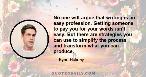 No one will argue that writing is an easy profession. Getting someone to pay you for your words isn’t easy. But there are strategies you can use to simplify the process and transform what you can produce.