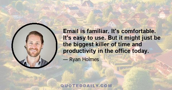 Email is familiar. It's comfortable. It's easy to use. But it might just be the biggest killer of time and productivity in the office today.