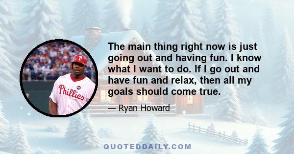 The main thing right now is just going out and having fun. I know what I want to do. If I go out and have fun and relax, then all my goals should come true.