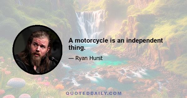 A motorcycle is an independent thing.