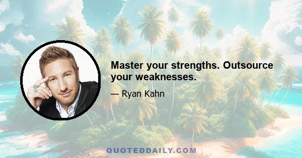 Master your strengths. Outsource your weaknesses.