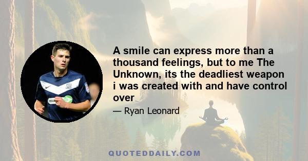 A smile can express more than a thousand feelings, but to me The Unknown, its the deadliest weapon i was created with and have control over