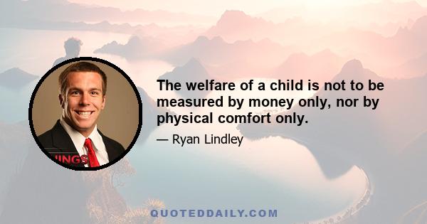 The welfare of a child is not to be measured by money only, nor by physical comfort only.