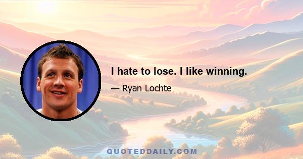 I hate to lose. I like winning.