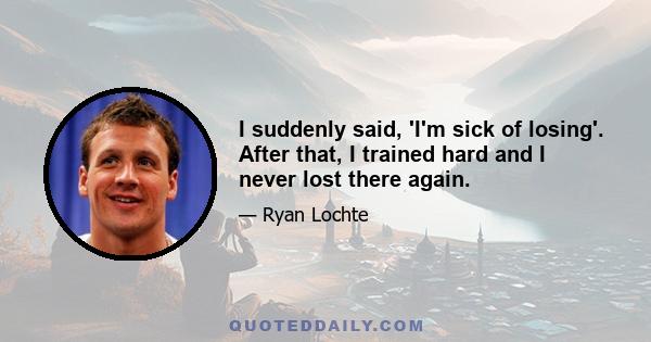 I suddenly said, 'I'm sick of losing'. After that, I trained hard and I never lost there again.