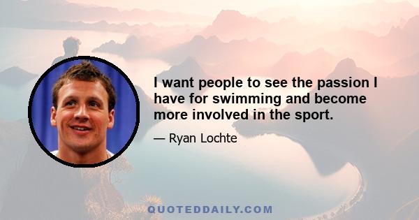 I want people to see the passion I have for swimming and become more involved in the sport.