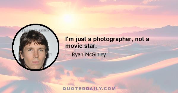 I'm just a photographer, not a movie star.