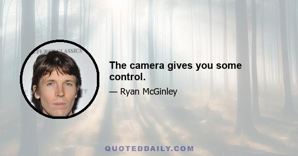 The camera gives you some control.