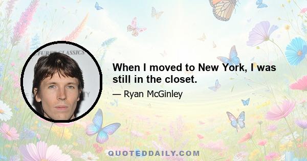 When I moved to New York, I was still in the closet.