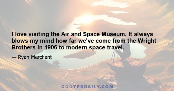 I love visiting the Air and Space Museum. It always blows my mind how far we've come from the Wright Brothers in 1906 to modern space travel.