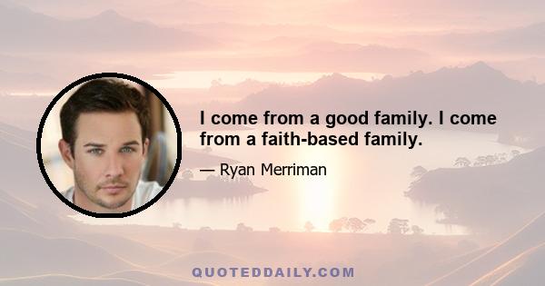 I come from a good family. I come from a faith-based family.