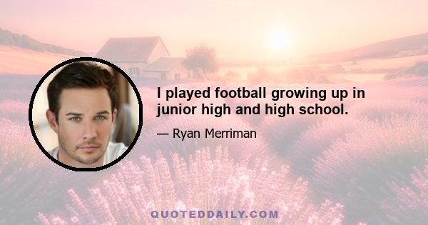 I played football growing up in junior high and high school.