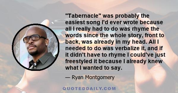 Tabernacle was probably the easiest song I'd ever wrote because all I really had to do was rhyme the words since the whole story, front to back, was already in my head. All I needed to do was verbalize it, and if it