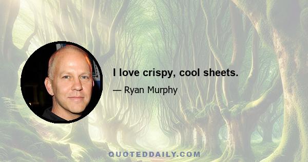 I love crispy, cool sheets.