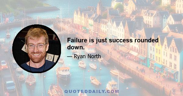 Failure is just success rounded down.