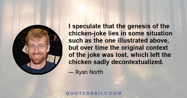 I speculate that the genesis of the chicken-joke lies in some situation such as the one illustrated above, but over time the original context of the joke was lost, which left the chicken sadly decontextualized.