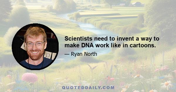 Scientists need to invent a way to make DNA work like in cartoons.