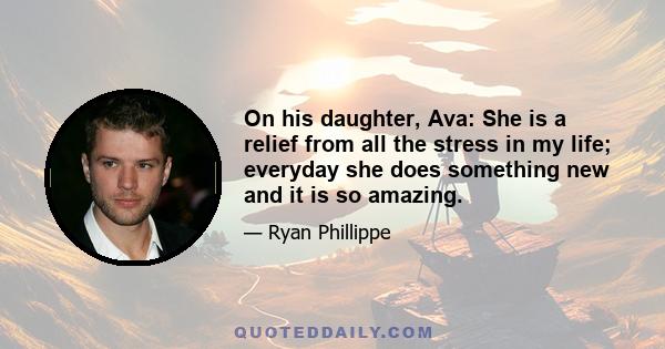 On his daughter, Ava: She is a relief from all the stress in my life; everyday she does something new and it is so amazing.