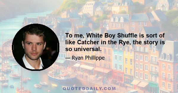 To me, White Boy Shuffle is sort of like Catcher in the Rye, the story is so universal.