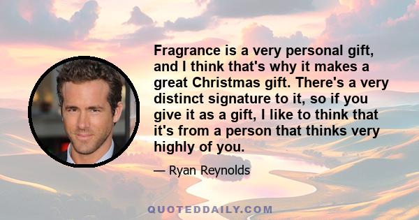 Fragrance is a very personal gift, and I think that's why it makes a great Christmas gift. There's a very distinct signature to it, so if you give it as a gift, I like to think that it's from a person that thinks very