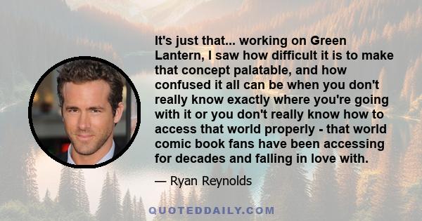 It's just that... working on Green Lantern, I saw how difficult it is to make that concept palatable, and how confused it all can be when you don't really know exactly where you're going with it or you don't really know 