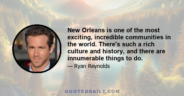 New Orleans is one of the most exciting, incredible communities in the world. There's such a rich culture and history, and there are innumerable things to do.