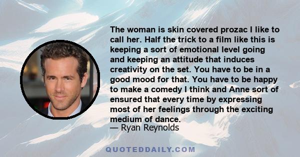 The woman is skin covered prozac I like to call her. Half the trick to a film like this is keeping a sort of emotional level going and keeping an attitude that induces creativity on the set. You have to be in a good