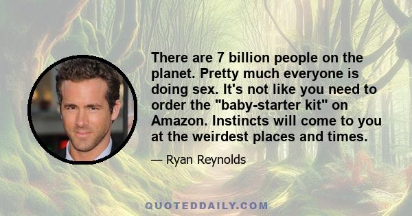 There are 7 billion people on the planet. Pretty much everyone is doing sex. It's not like you need to order the baby-starter kit on Amazon. Instincts will come to you at the weirdest places and times.