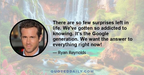 There are so few surprises left in life. We've gotten so addicted to knowing. It's the Google generation. We want the answer to everything right now!