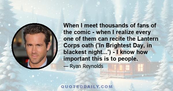 When I meet thousands of fans of the comic - when I realize every one of them can recite the Lantern Corps oath ('In Brightest Day, in blackest night...') - I know how important this is to people.