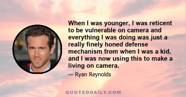 When I was younger, I was reticent to be vulnerable on camera and everything I was doing was just a really finely honed defense mechanism from when I was a kid, and I was now using this to make a living on camera.