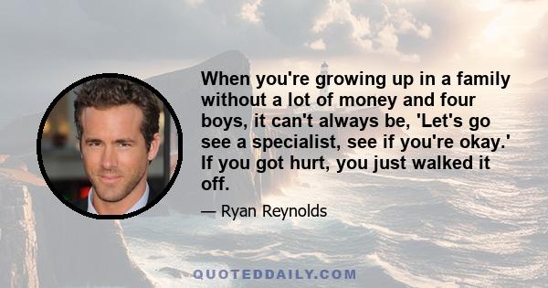 When you're growing up in a family without a lot of money and four boys, it can't always be, 'Let's go see a specialist, see if you're okay.' If you got hurt, you just walked it off.