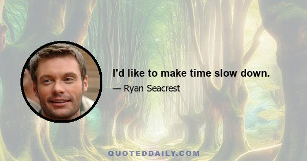 I'd like to make time slow down.