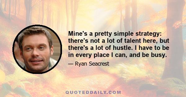 Mine's a pretty simple strategy: there's not a lot of talent here, but there's a lot of hustle. I have to be in every place I can, and be busy.