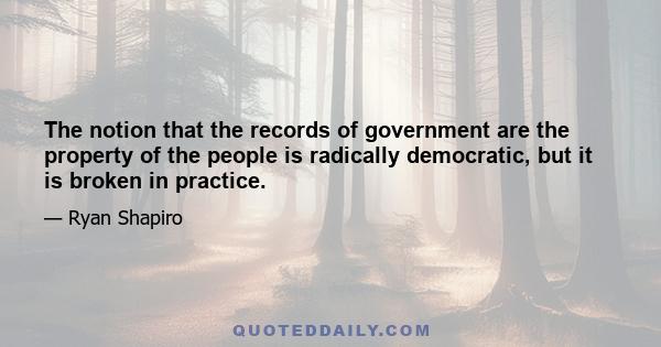 The notion that the records of government are the property of the people is radically democratic, but it is broken in practice.