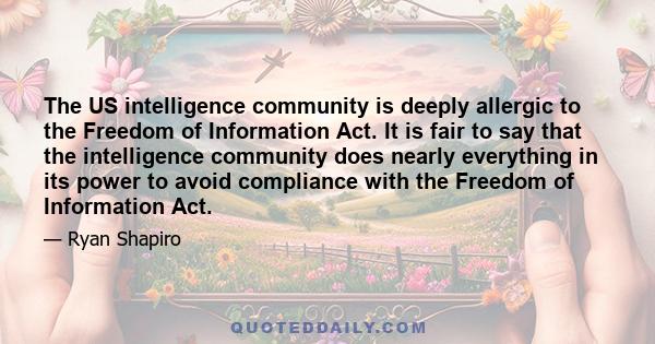 The US intelligence community is deeply allergic to the Freedom of Information Act. It is fair to say that the intelligence community does nearly everything in its power to avoid compliance with the Freedom of